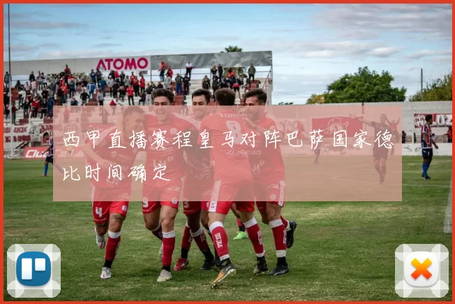 西甲直播赛程皇马对阵巴萨国家德比时间确定