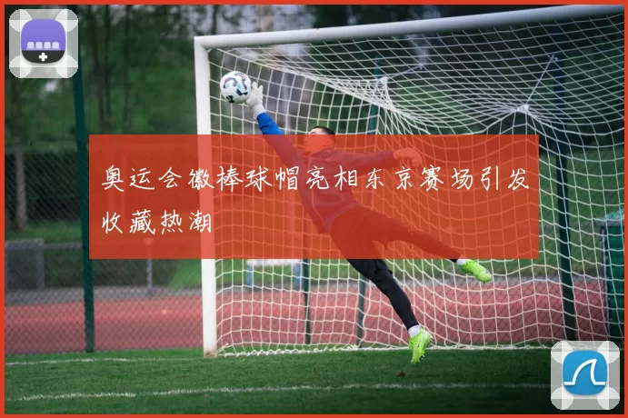 奥运会徽棒球帽亮相东京赛场引发收藏热潮