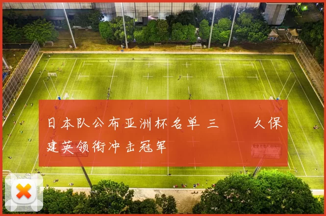 日本队公布亚洲杯名单 三笘薫久保建英领衔冲击冠军