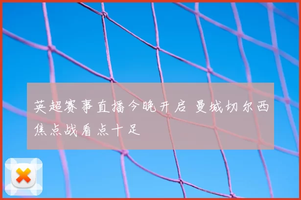 英超赛事直播今晚开启 曼城切尔西焦点战看点十足