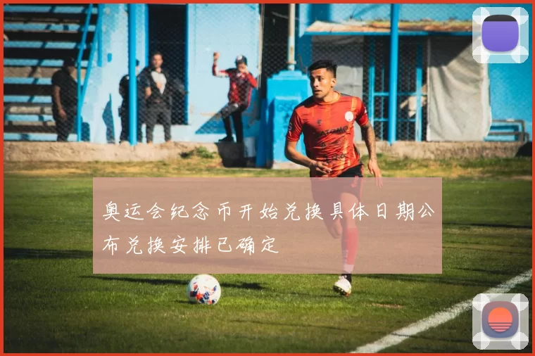 奥运会纪念币开始兑换具体日期公布兑换安排已确定