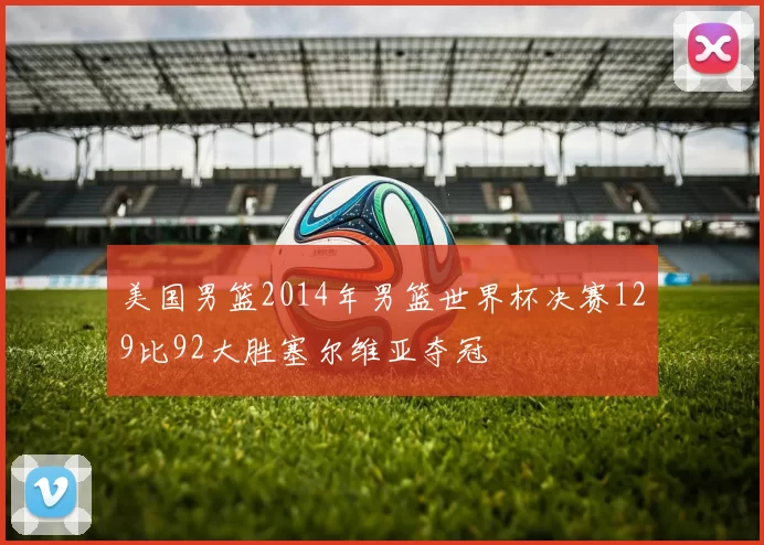 美国男篮2014年男篮世界杯决赛129比92大胜塞尔维亚夺冠