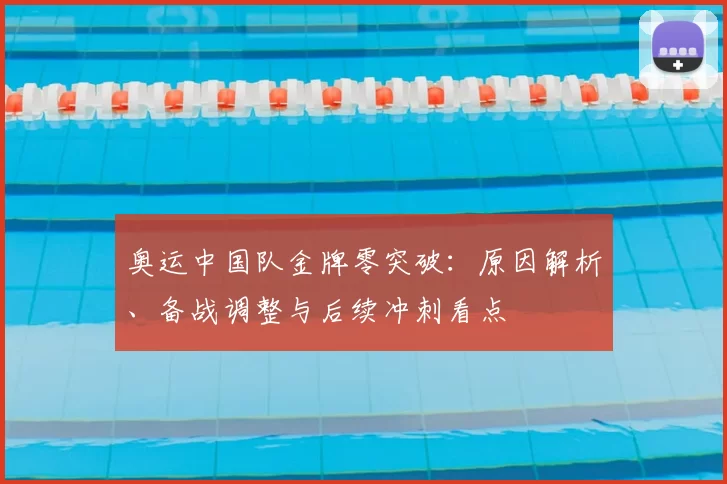 奥运中国队金牌零突破：原因解析、备战调整与后续冲刺看点