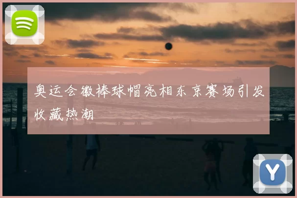 奥运会徽棒球帽亮相东京赛场引发收藏热潮