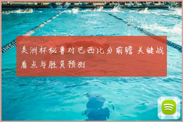 美洲杯秘鲁对巴西比分前瞻 关键战看点与胜负预测