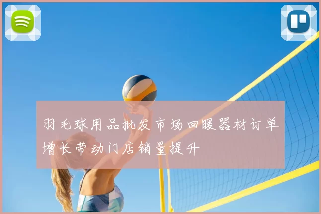 羽毛球用品批发市场回暖器材订单增长带动门店销量提升