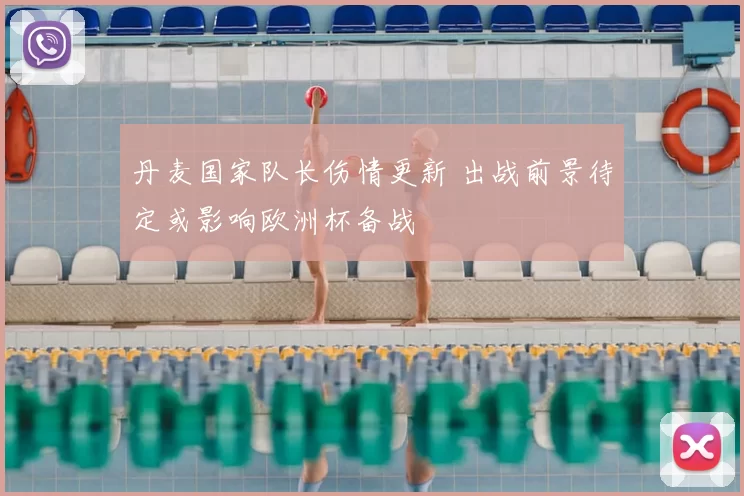 丹麦国家队长伤情更新 出战前景待定或影响欧洲杯备战