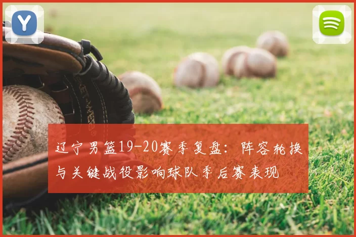 辽宁男篮19-20赛季复盘：阵容轮换与关键战役影响球队季后赛表现