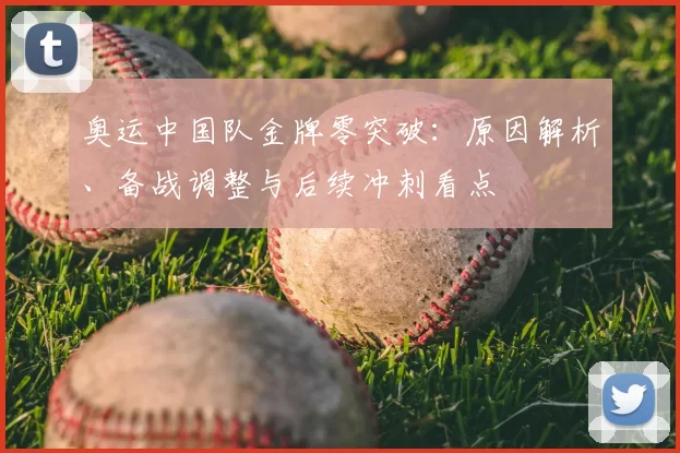 奥运中国队金牌零突破：原因解析、备战调整与后续冲刺看点