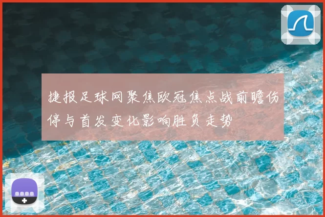 捷报足球网聚焦欧冠焦点战前瞻伤停与首发变化影响胜负走势