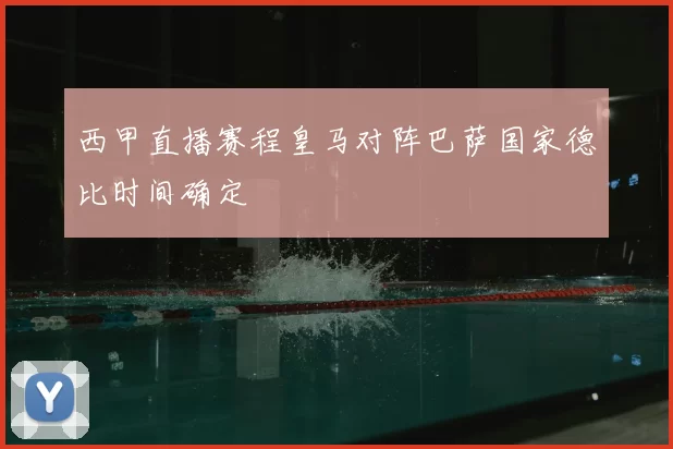 西甲直播赛程皇马对阵巴萨国家德比时间确定