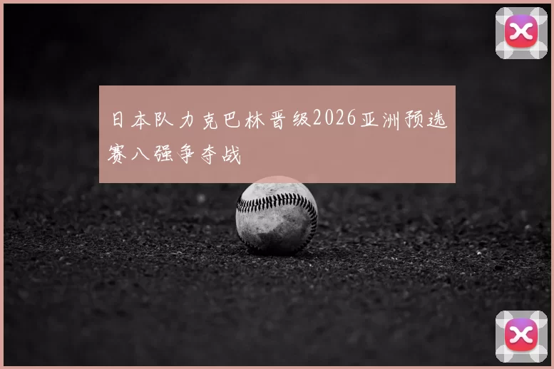 日本队力克巴林晋级2026亚洲预选赛八强争夺战