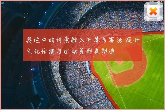 奥运中的诗意融入开幕与赛场 提升文化传播与运动员形象塑造