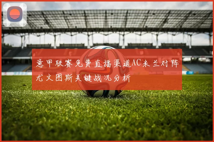 意甲联赛免费直播渠道AC米兰对阵尤文图斯关键战况分析