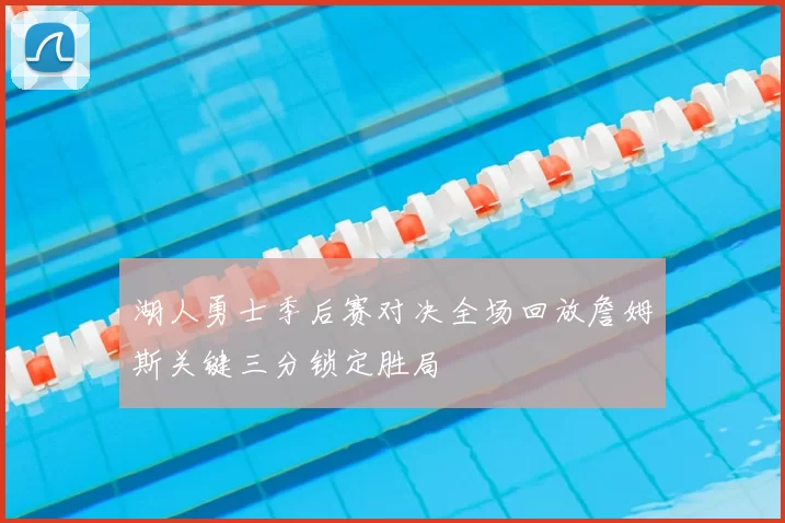 湖人勇士季后赛对决全场回放詹姆斯关键三分锁定胜局