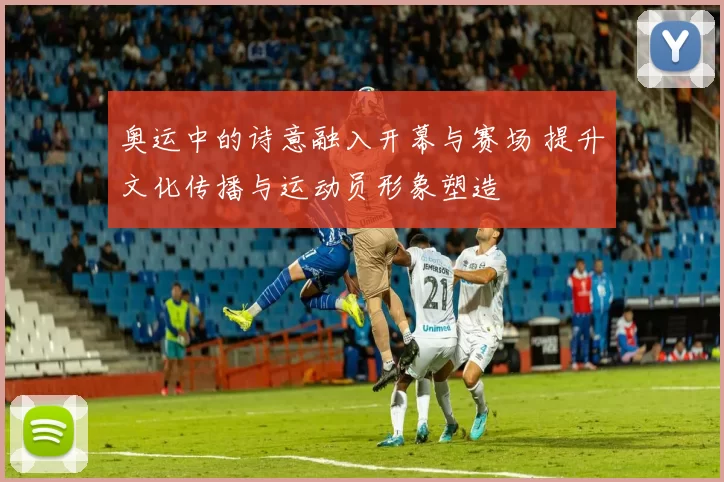 奥运中的诗意融入开幕与赛场 提升文化传播与运动员形象塑造