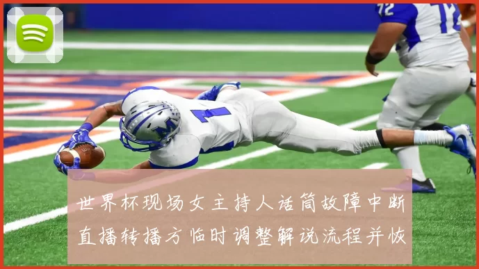 世界杯现场女主持人话筒故障中断直播转播方临时调整解说流程并恢复播出