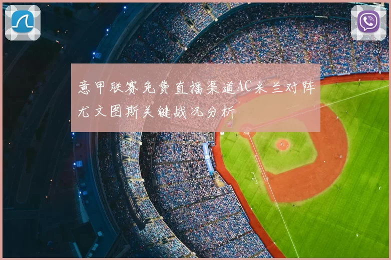意甲联赛免费直播渠道AC米兰对阵尤文图斯关键战况分析