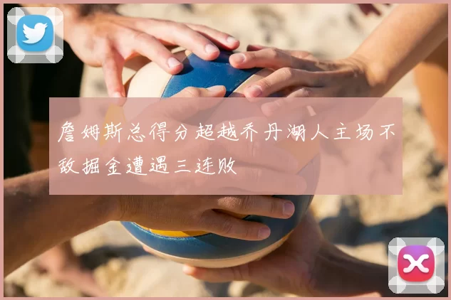 詹姆斯总得分超越乔丹湖人主场不敌掘金遭遇三连败