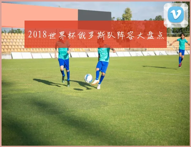 2018世界杯俄罗斯队阵容大盘点