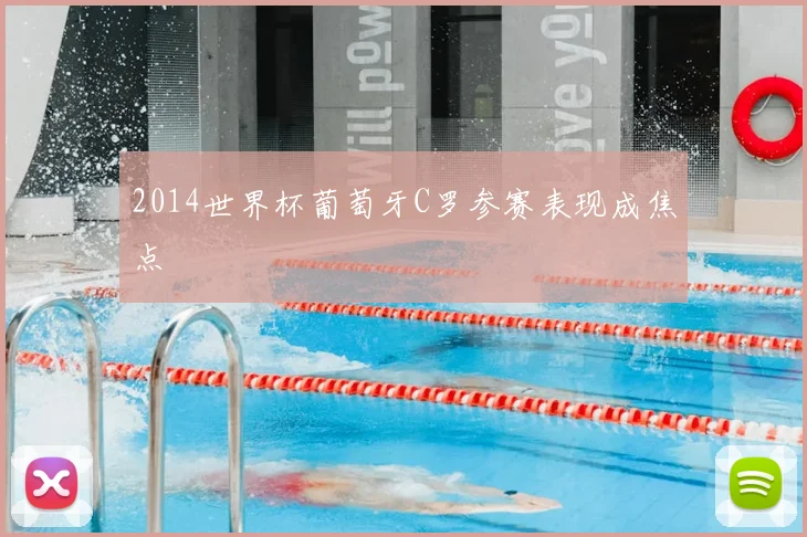 2014世界杯葡萄牙C罗参赛表现成焦点