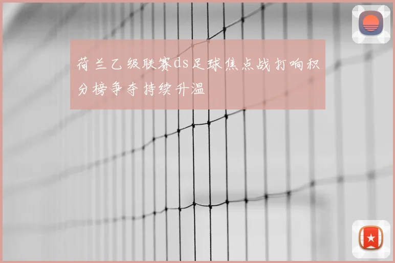 荷兰乙级联赛ds足球焦点战打响积分榜争夺持续升温