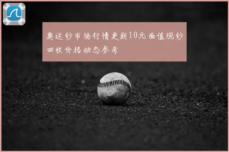 奥运钞市场行情更新10元面值现钞回收价格动态参考