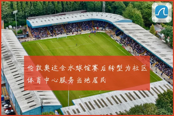 伦敦奥运会水球馆赛后转型为社区体育中心服务当地居民